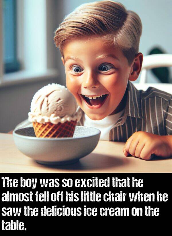boy: The boy was so excited that he almost fell off his little chair when he saw the delicious ice cream on the table.