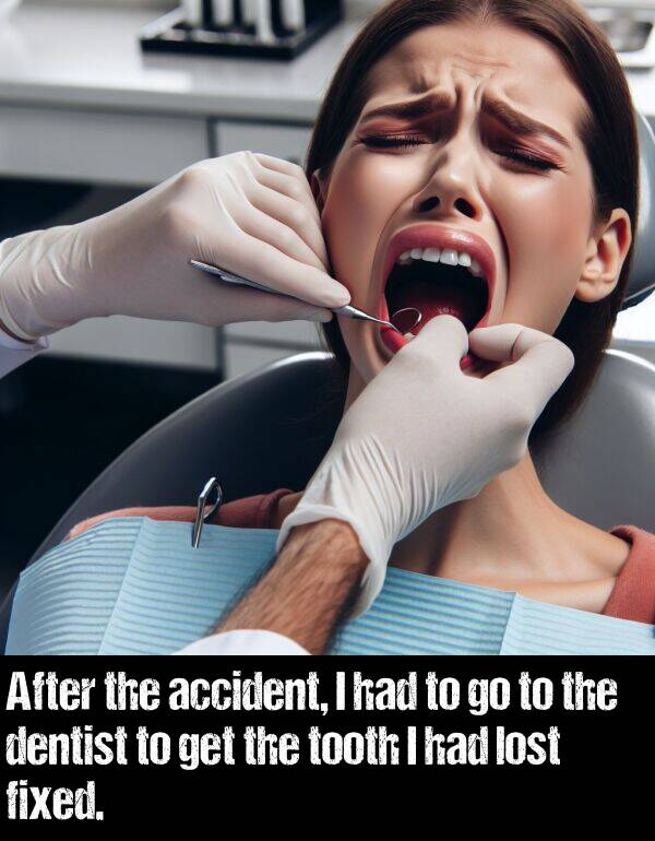 get: After the accident, I had to go to the dentist to get the tooth I had lost fixed.