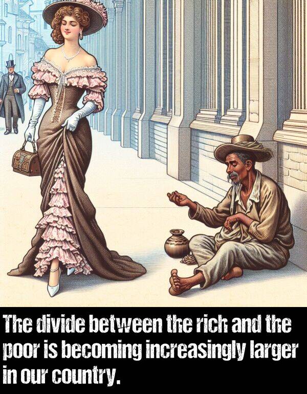 divide: The divide between the rich and the poor is becoming increasingly larger in our country.