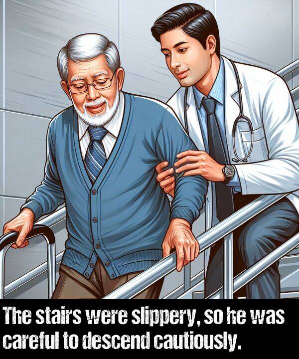 were: The stairs were slippery, so he was careful to descend cautiously.