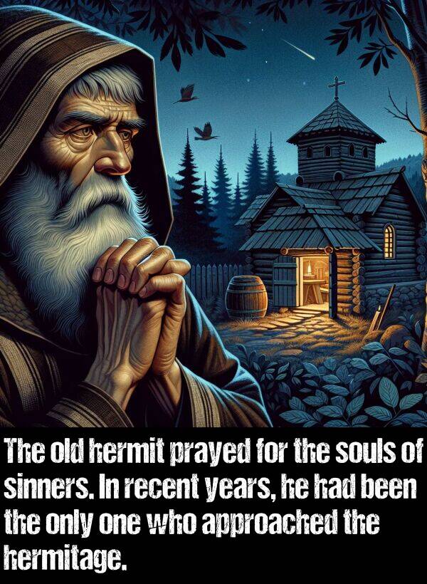 recent: The old hermit prayed for the souls of sinners. In recent years, he had been the only one who approached the hermitage.