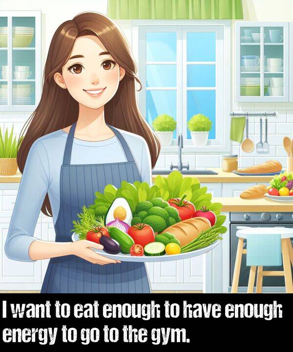 have: I want to eat enough to have enough energy to go to the gym.