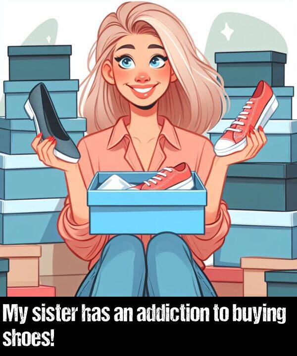 has: My sister has an addiction to buying shoes!