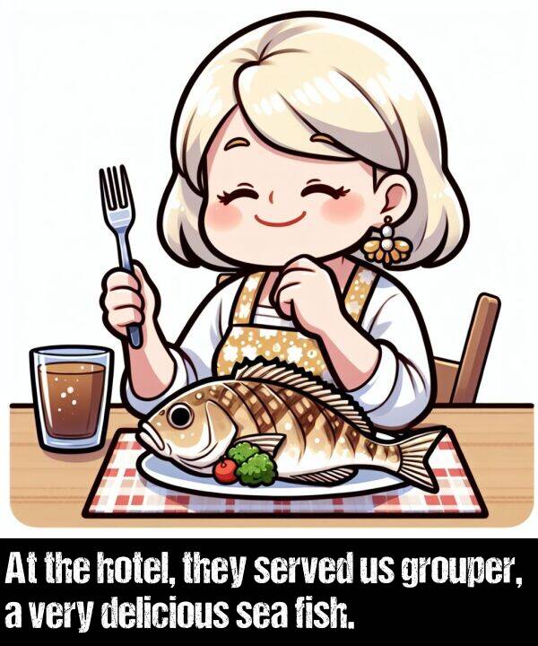 they: At the hotel, they served us grouper, a very delicious sea fish.