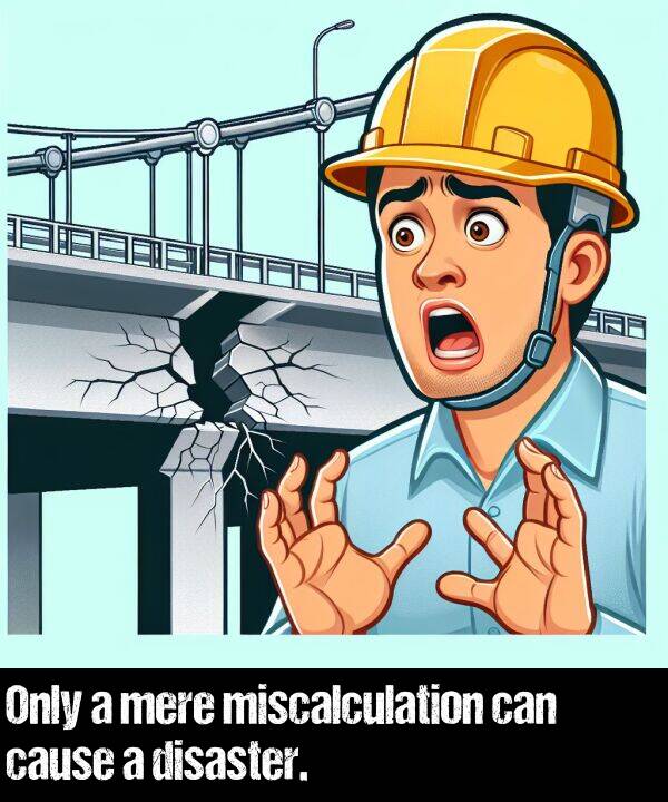 can: Only a mere miscalculation can cause a disaster.