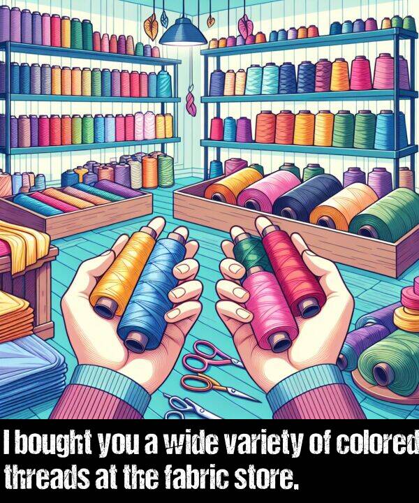 fabric: I bought you a wide variety of colored threads at the fabric store.