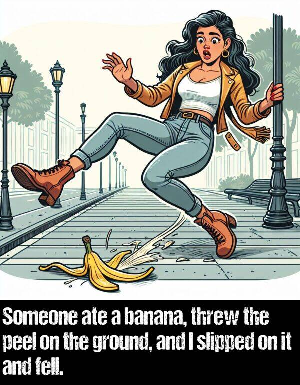 slipped: Someone ate a banana, threw the peel on the ground, and I slipped on it and fell.