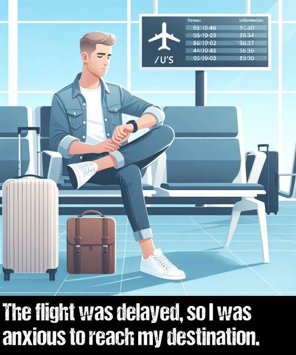 reach: The flight was delayed, so I was anxious to reach my destination.