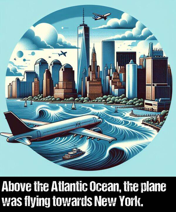 towards: Above the Atlantic Ocean, the plane was flying towards New York.