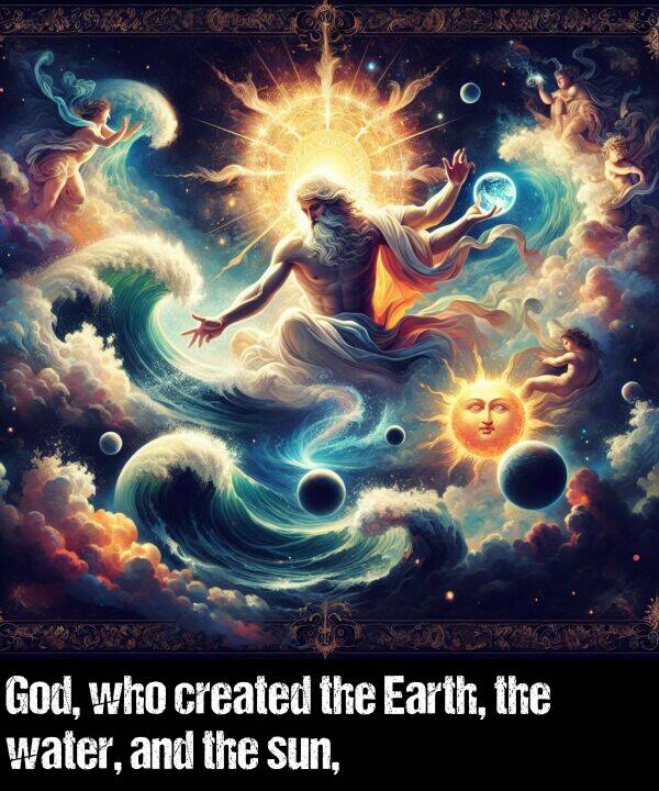 who: God, who created the Earth, the water, and the sun,
