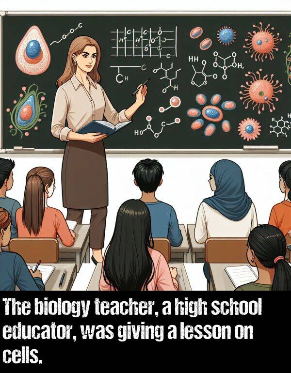 lesson: The biology teacher, a high school educator, was giving a lesson on cells.