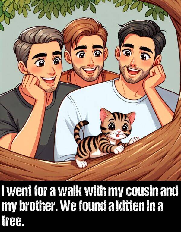 cousin: I went for a walk with my cousin and my brother. We found a kitten in a tree.