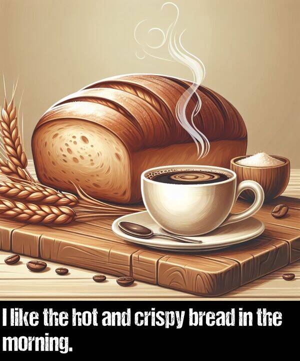 like: I like the hot and crispy bread in the morning.