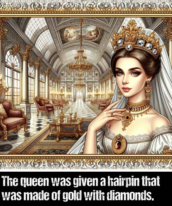 given: The queen was given a hairpin that was made of gold with diamonds.