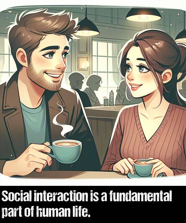 life: Social interaction is a fundamental part of human life.