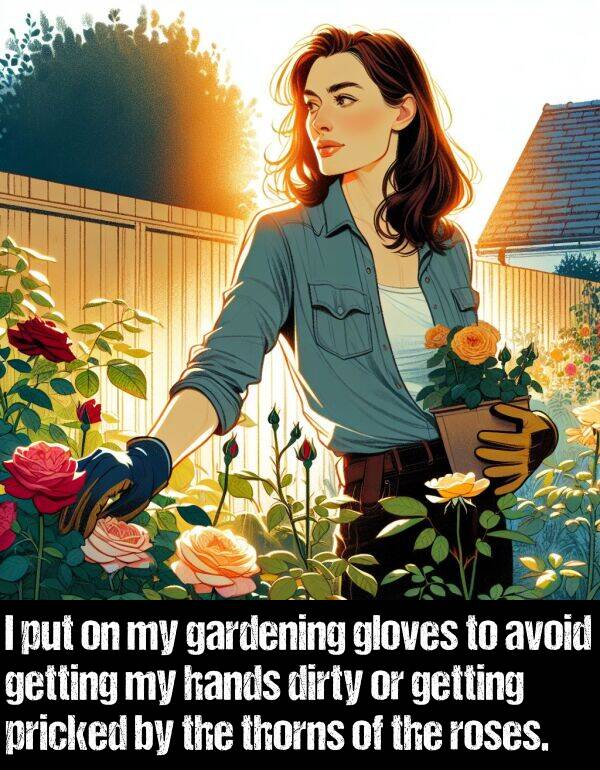 hands: I put on my gardening gloves to avoid getting my hands dirty or getting pricked by the thorns of the roses.
