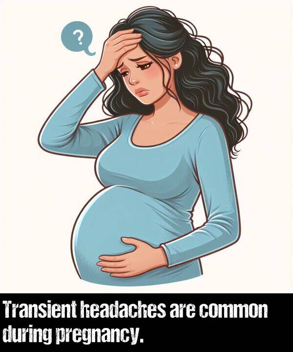 are: Transient headaches are common during pregnancy.