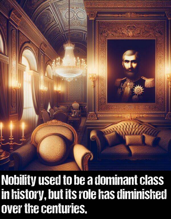 role: Nobility used to be a dominant class in history, but its role has diminished over the centuries.