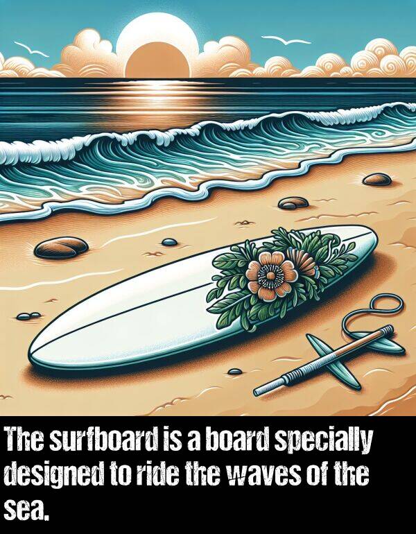board: The surfboard is a board specially designed to ride the waves of the sea.