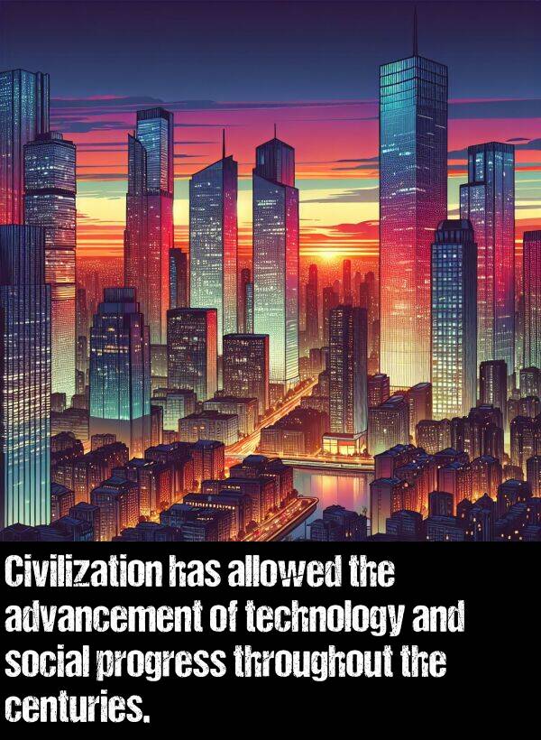 technology: Civilization has allowed the advancement of technology and social progress throughout the centuries.