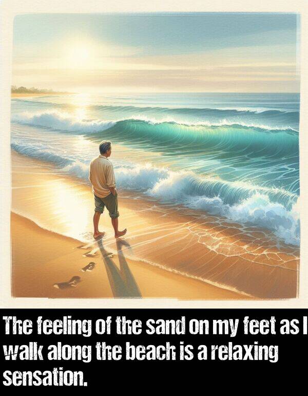 beach: The feeling of the sand on my feet as I walk along the beach is a relaxing sensation.