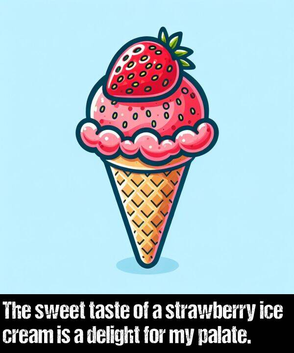 taste: The sweet taste of a strawberry ice cream is a delight for my palate.