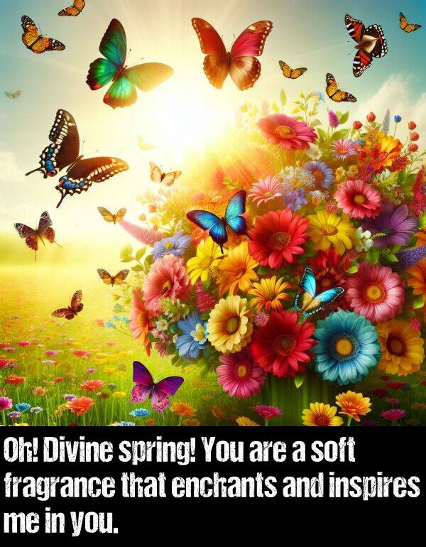 inspires: Oh! Divine spring! You are a soft fragrance that enchants and inspires me in you.