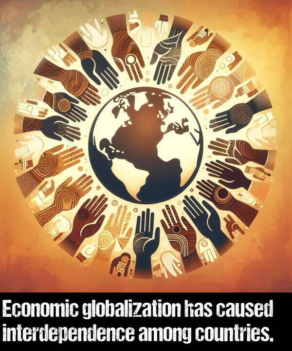 globalization: Economic globalization has caused interdependence among countries.