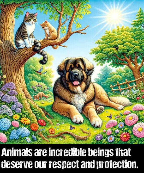 beings: Animals are incredible beings that deserve our respect and protection.