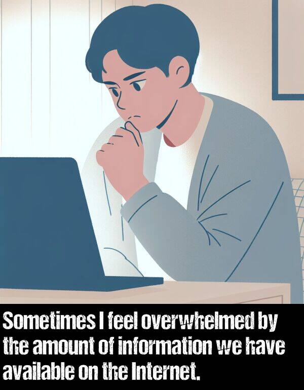 feel: Sometimes I feel overwhelmed by the amount of information we have available on the Internet.