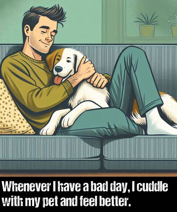 better: Whenever I have a bad day, I cuddle with my pet and feel better.