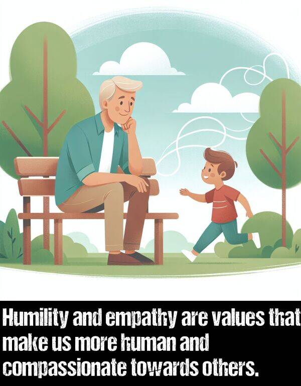 make: Humility and empathy are values that make us more human and compassionate towards others.