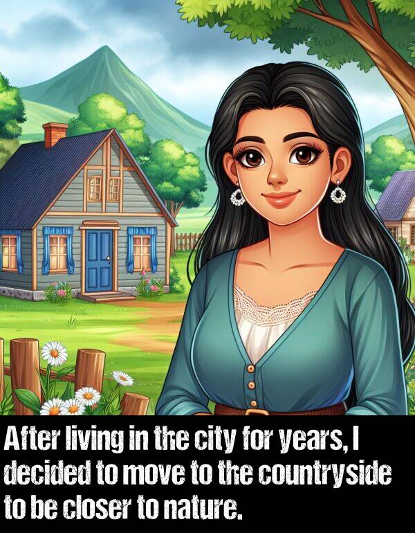 living: After living in the city for years, I decided to move to the countryside to be closer to nature.