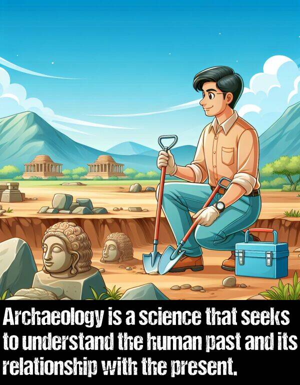 past: Archaeology is a science that seeks to understand the human past and its relationship with the present.