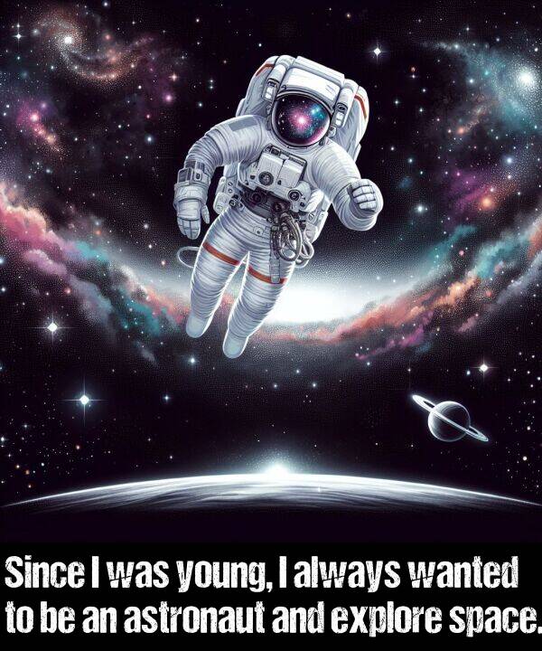 space: Since I was young, I always wanted to be an astronaut and explore space.