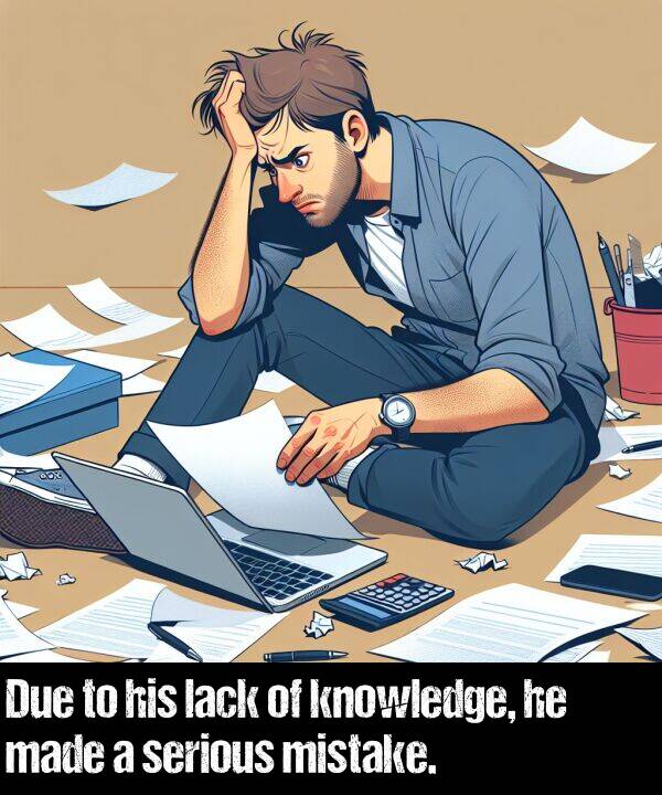 lack: Due to his lack of knowledge, he made a serious mistake.