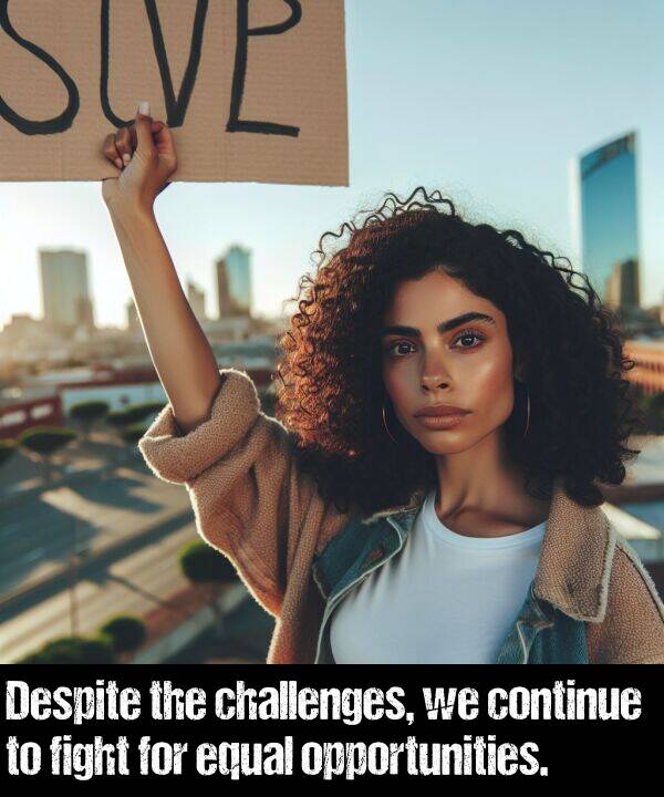 opportunities: Despite the challenges, we continue to fight for equal opportunities.