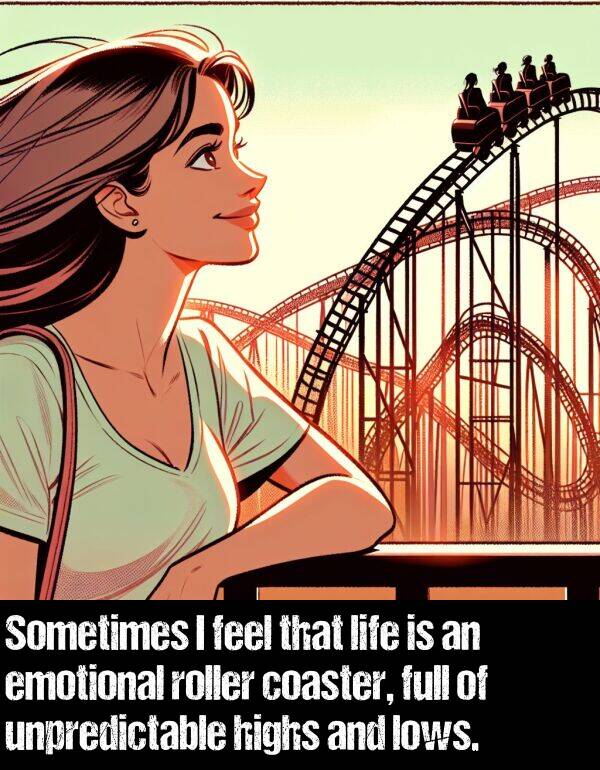 lows: Sometimes I feel that life is an emotional roller coaster, full of unpredictable highs and lows.