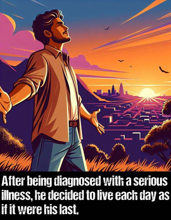 last: After being diagnosed with a serious illness, he decided to live each day as if it were his last.