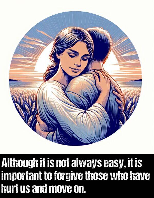 easy: Although it is not always easy, it is important to forgive those who have hurt us and move on.