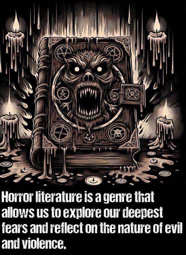 literature: Horror literature is a genre that allows us to explore our deepest fears and reflect on the nature of evil and violence.