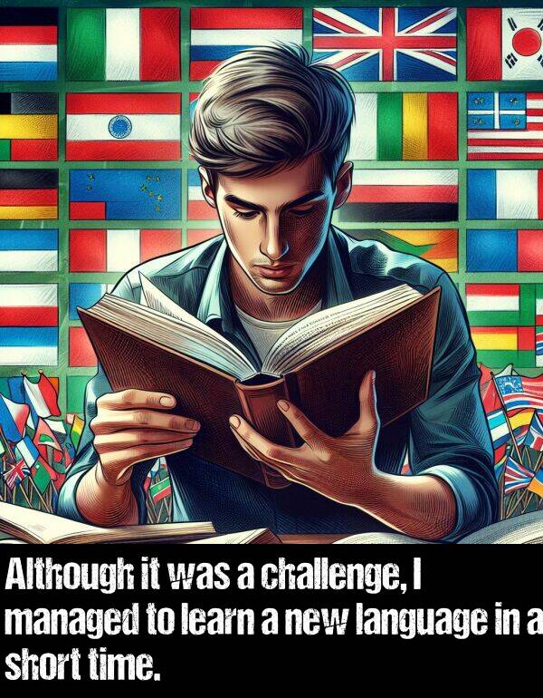 language: Although it was a challenge, I managed to learn a new language in a short time.