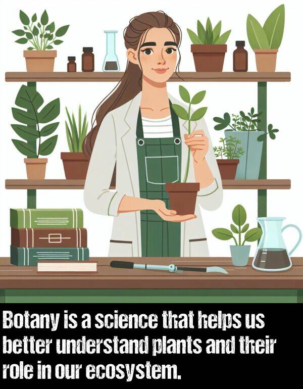 better: Botany is a science that helps us better understand plants and their role in our ecosystem.