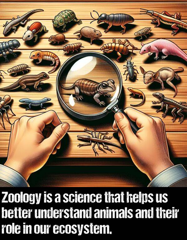 better: Zoology is a science that helps us better understand animals and their role in our ecosystem.