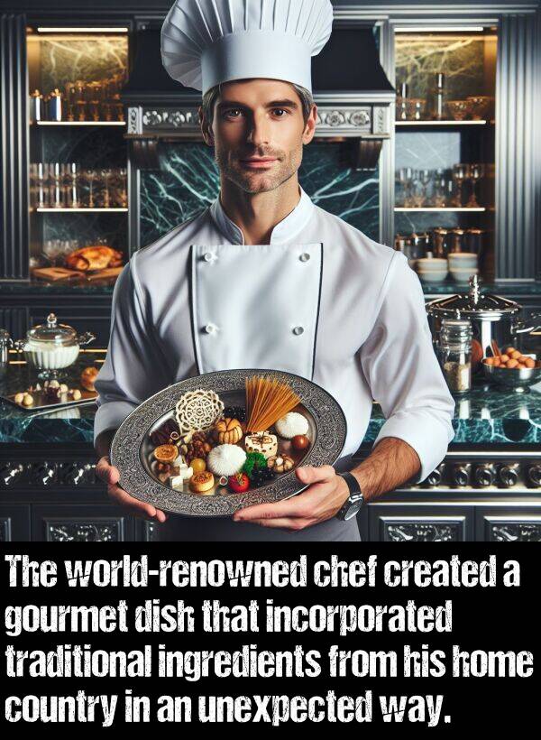 unexpected: The world-renowned chef created a gourmet dish that incorporated traditional ingredients from his home country in an unexpected way.