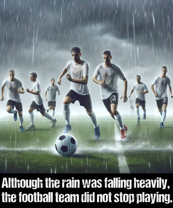 rain: Although the rain was falling heavily, the football team did not stop playing.