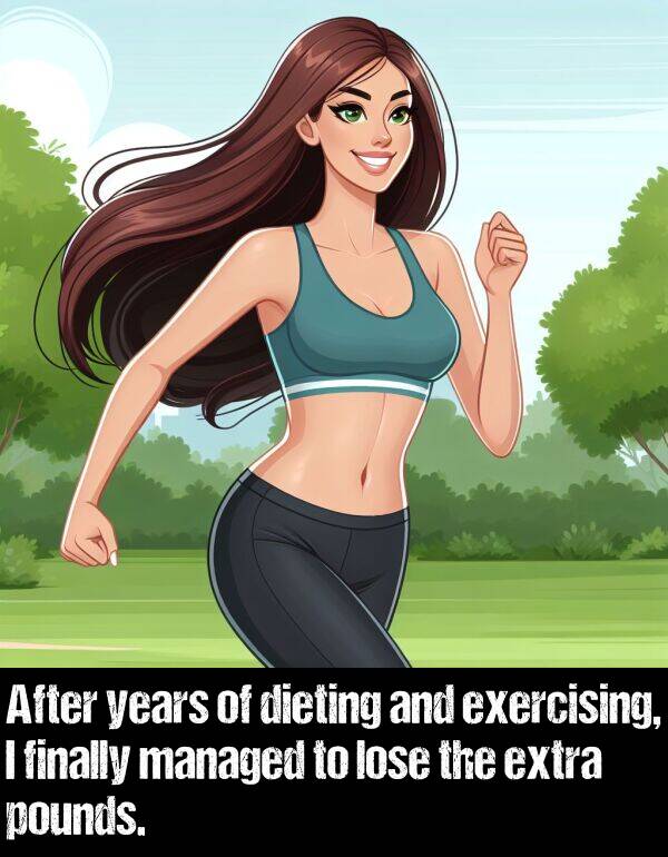lose: After years of dieting and exercising, I finally managed to lose the extra pounds.