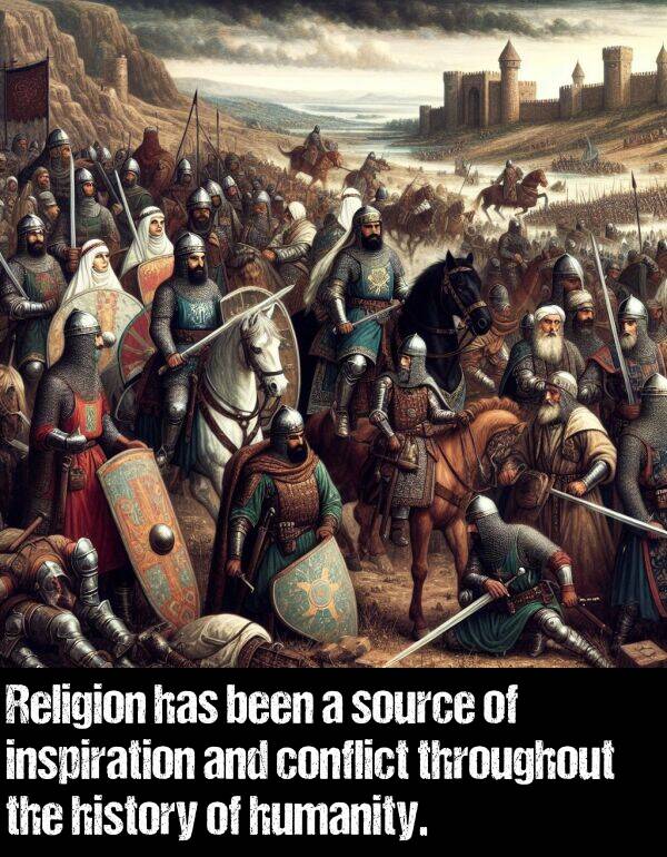 been: Religion has been a source of inspiration and conflict throughout the history of humanity.