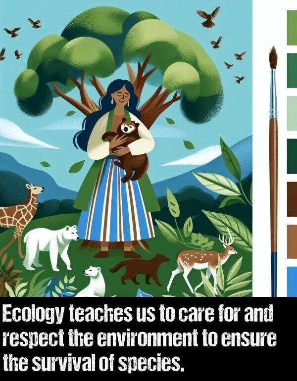 respect: Ecology teaches us to care for and respect the environment to ensure the survival of species.