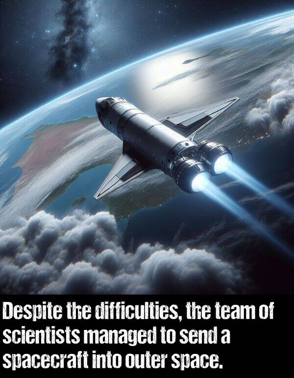 space: Despite the difficulties, the team of scientists managed to send a spacecraft into outer space.